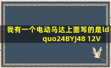 我有一个电动马达上面写的是“24BYJ48 12V DC MP24GA5 NO ...