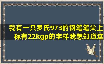 我有一只罗氏973的钢笔,笔尖上标有22kgp的字样,我想知道这只笔的价钱