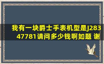 我有一块爵士手表,机型是J28347781,请问多少钱啊如题 谢谢了