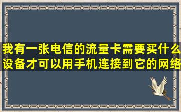 我有一张电信的流量卡,需要买什么设备才可以用手机连接到它的网络?