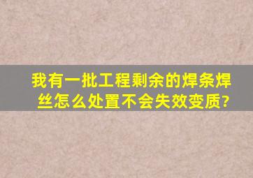 我有一批工程剩余的焊条焊丝,怎么处置不会失效变质?