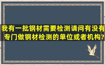 我有一批钢材需要检测,请问有没有专门做钢材检测的单位或者机构?