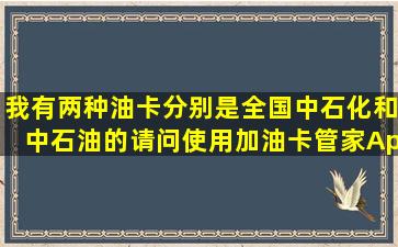 我有两种油卡,分别是全国中石化和中石油的,请问使用加油卡管家App...