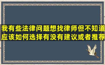 我有些法律问题想找律师,但不知道应该如何选择,有没有建议或者推荐...