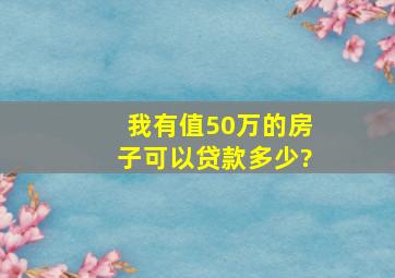 我有值50万的房子可以贷款多少?