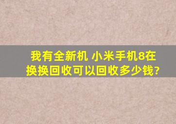 我有全新机 小米手机8在换换回收可以回收多少钱?