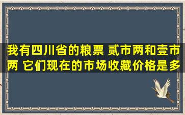 我有四川省的粮票 贰市两和壹市两 它们现在的市场收藏价格是多少呢?...