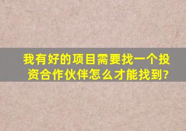 我有好的项目,需要找一个投资合作伙伴,怎么才能找到?