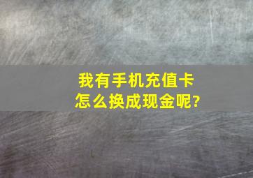 我有手机充值卡,怎么换成现金呢?