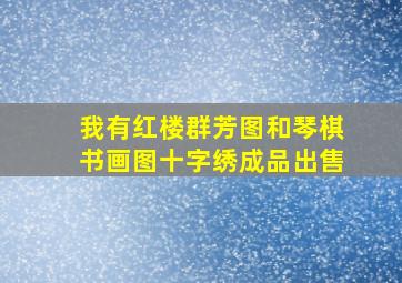 我有红楼群芳图和琴棋书画图十字绣成品出售