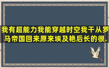 我有超能力我能穿越时空,我干从罗马帝国回来,原来埃及艳后长的很...