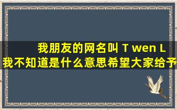 我朋友的网名叫 T wen L,我不知道是什么意思,希望大家给予帮助。