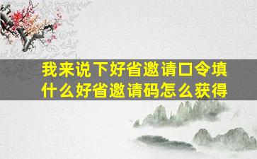 我来说下好省邀请口令填什么好省邀请码怎么获得