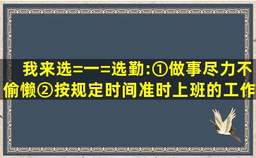 我来选=一=选。勤:①做事尽力,不偷懒。②按规定时间准时上班的工作...