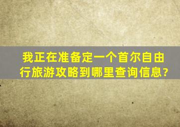 我正在准备定一个首尔自由行旅游攻略,到哪里查询信息?