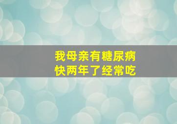 我母亲有糖尿病快两年了,经常吃