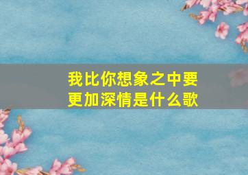 我比你想象之中要更加深情是什么歌