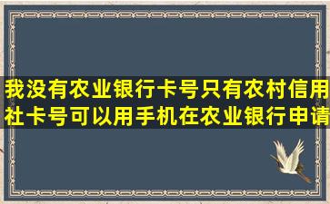 我没有农业银行卡号只有农村信用社卡号可以用手机在农业银行申请贷款吗...