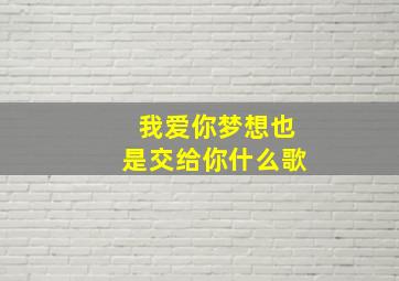 我爱你,梦想也是交给你什么歌