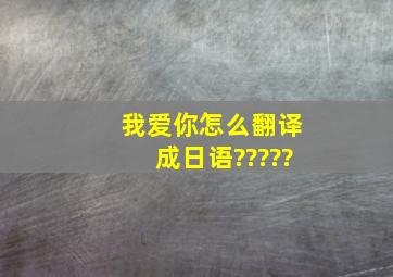 我爱你怎么翻译成日语?????