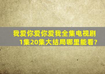 我爱你爱你爱我全集电视剧(1集20集)大结局哪里能看?