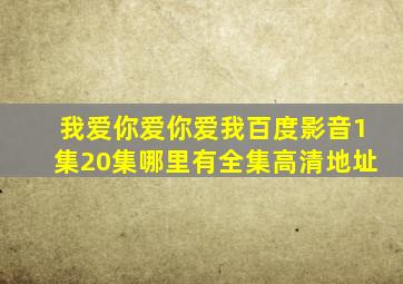 我爱你爱你爱我百度影音(1集20集)哪里有全集高清地址