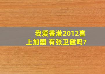 我爱香港2012喜上加囍 有张卫健吗?