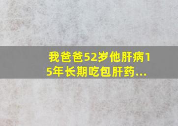 我爸爸52岁他肝病15年,长期吃包肝药...