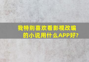 我特别喜欢看影视改编的小说,用什么APP好?