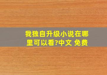 我独自升级小说在哪里可以看?(中文 免费)