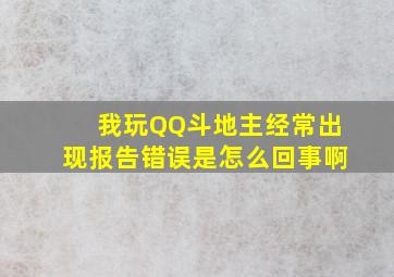 我玩QQ斗地主经常出现报告错误是怎么回事啊