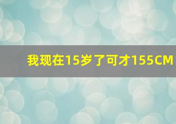 我现在15岁了。可才155CM。