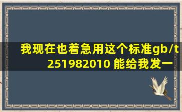 我现在也着急用这个标准gb/t251982010 能给我发一份吗 真诚感激 ...