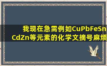 我现在急需例如Cu,Pb,Fe,Sn,Cd,Zn等元素的化学文摘号,麻烦哪位高手...