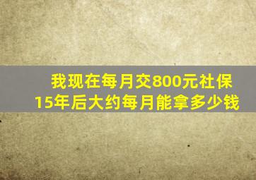 我现在每月交800元社保,15年后大约每月能拿多少钱。