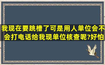 我现在要跳槽了,可是用人单位会不会打电话给我现单位核查呢?好怕怕...