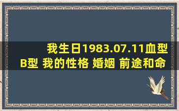 我生日1983.07.11血型B型 我的性格 婚姻 前途和命运怎么样呢!!!!