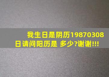 我生日是阴历19870308日,请问阳历是 多少?谢谢!!!