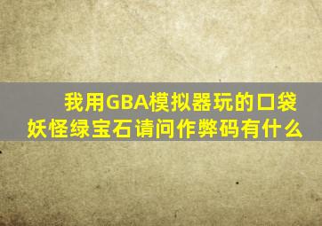 我用GBA模拟器玩的口袋妖怪绿宝石请问作弊码有什么