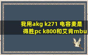 我用akg k271 电容麦是得胜pc k800和艾肯mbu的声卡,唱歌不得劲,但是...