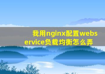 我用nginx配置webservice负载均衡,怎么弄