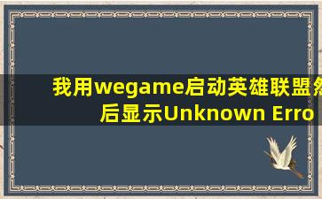 我用wegame启动英雄联盟然后显示Unknown Error怎么办