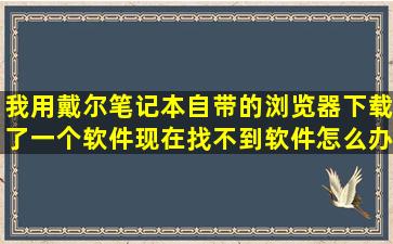 我用戴尔笔记本自带的浏览器下载了一个软件,现在找不到软件怎么办?