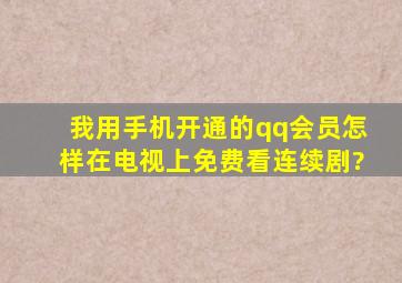 我用手机开通的qq会员怎样在电视上免费看连续剧?