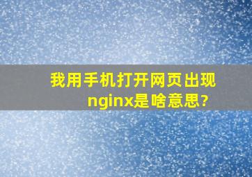 我用手机打开网页出现nginx。是啥意思?