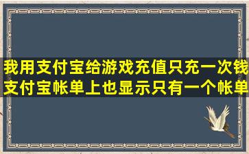 我用支付宝给游戏充值,只充一次钱,支付宝帐单上也显示只有一个帐单,...