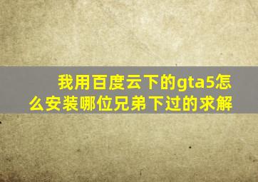 我用百度云下的gta5怎么安装,哪位兄弟下过的求解 