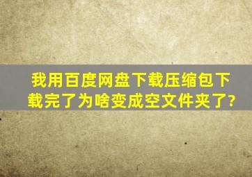 我用百度网盘下载压缩包,下载完了为啥变成空文件夹了?