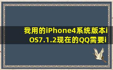 我用的iPhone4,系统版本iOS7.1.2,现在的QQ需要iOS8的系统。求升级...