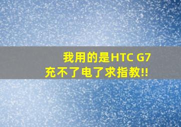 我用的是HTC G7,充不了电了,求指教!!